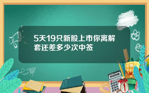 5天19只新股上市你离解套还差多少次中签