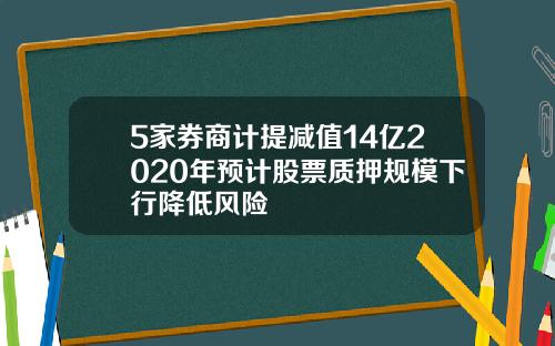 5家券商计提减值14亿2020年预计股票质押规模下行降低风险