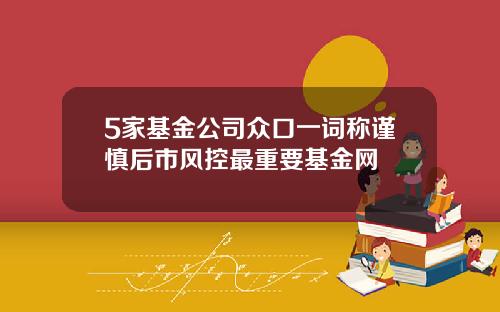 5家基金公司众口一词称谨慎后市风控最重要基金网
