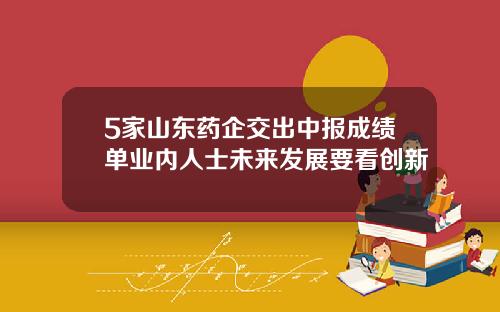 5家山东药企交出中报成绩单业内人士未来发展要看创新