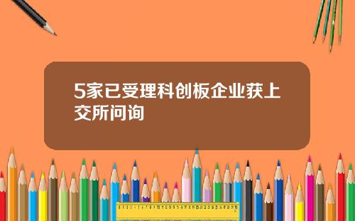 5家已受理科创板企业获上交所问询