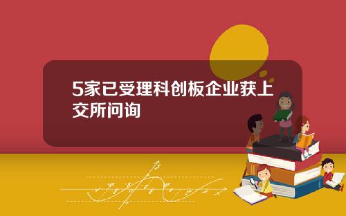 5家已受理科创板企业获上交所问询