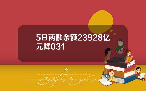 5日两融余额23928亿元降031