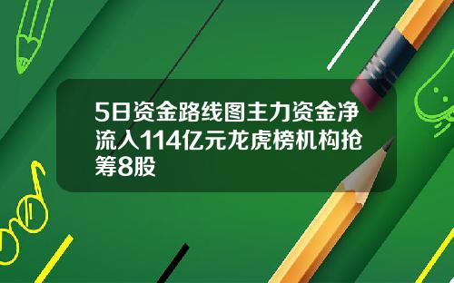 5日资金路线图主力资金净流入114亿元龙虎榜机构抢筹8股