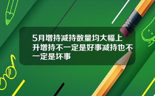 5月增持减持数量均大幅上升增持不一定是好事减持也不一定是坏事