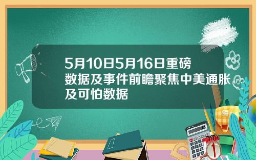 5月10日5月16日重磅数据及事件前瞻聚焦中美通胀及可怕数据