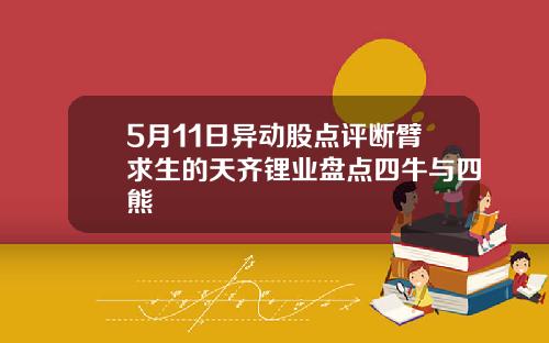 5月11日异动股点评断臂求生的天齐锂业盘点四牛与四熊
