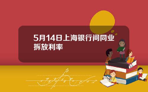 5月14日上海银行间同业拆放利率