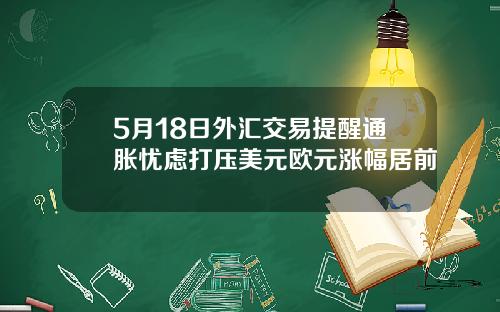 5月18日外汇交易提醒通胀忧虑打压美元欧元涨幅居前