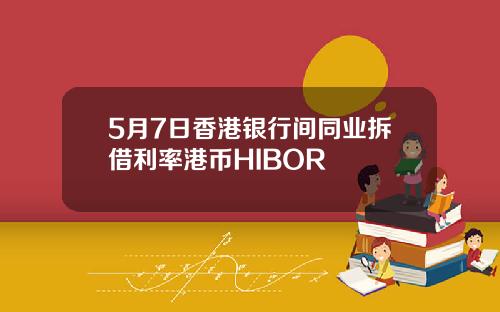 5月7日香港银行间同业拆借利率港币HIBOR