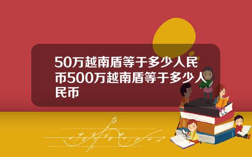 50万越南盾等于多少人民币500万越南盾等于多少人民币