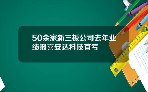 50余家新三板公司去年业绩报喜安达科技首亏