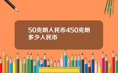 50克朗人民币450克朗多少人民币