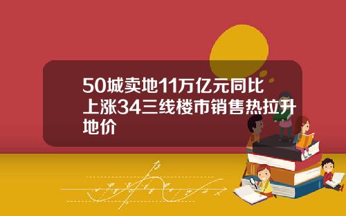 50城卖地11万亿元同比上涨34三线楼市销售热拉升地价