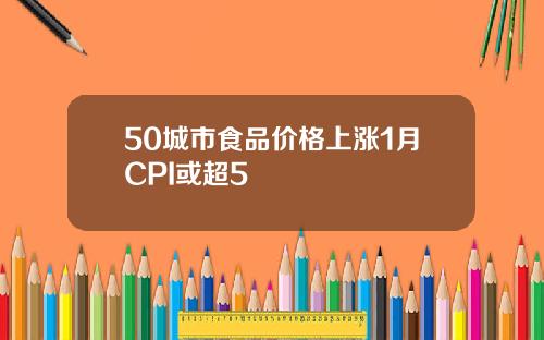 50城市食品价格上涨1月CPI或超5