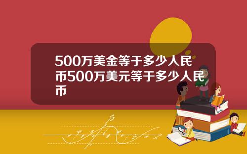 500万美金等于多少人民币500万美元等于多少人民币
