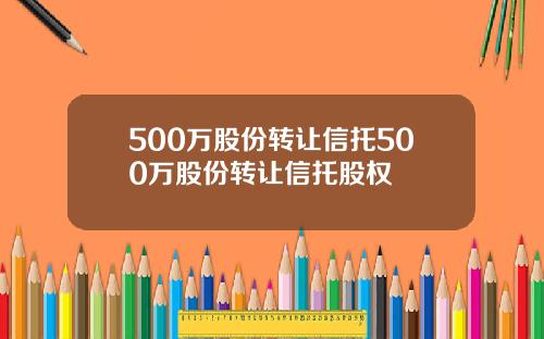 500万股份转让信托500万股份转让信托股权
