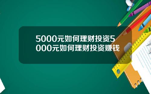 5000元如何理财投资5000元如何理财投资赚钱