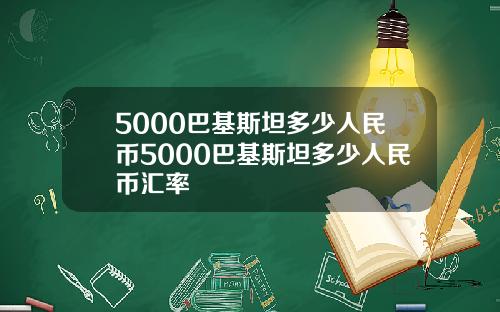 5000巴基斯坦多少人民币5000巴基斯坦多少人民币汇率