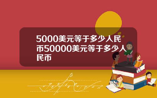 5000美元等于多少人民币50000美元等于多少人民币