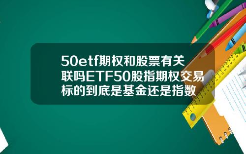 50etf期权和股票有关联吗ETF50股指期权交易标的到底是基金还是指数
