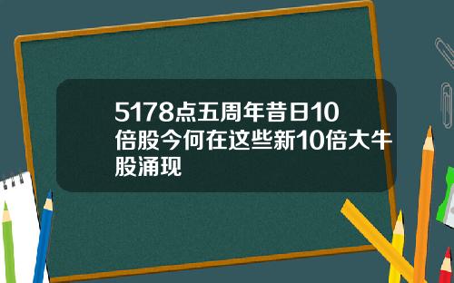 5178点五周年昔日10倍股今何在这些新10倍大牛股涌现