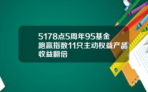 5178点5周年95基金跑赢指数11只主动权益产品收益翻倍