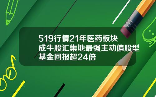 519行情21年医药板块成牛股汇集地最强主动偏股型基金回报超24倍