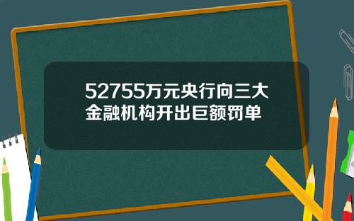 52755万元央行向三大金融机构开出巨额罚单