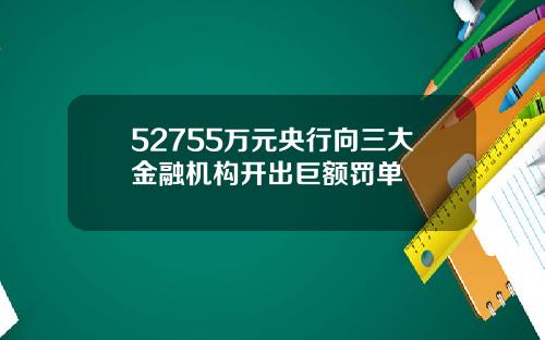 52755万元央行向三大金融机构开出巨额罚单