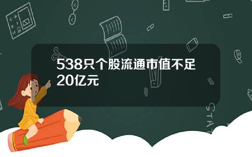 538只个股流通市值不足20亿元