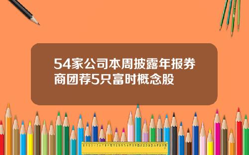 54家公司本周披露年报券商团荐5只富时概念股