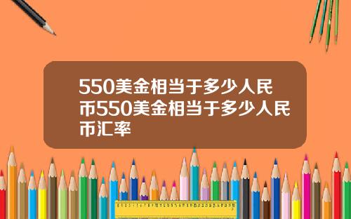 550美金相当于多少人民币550美金相当于多少人民币汇率