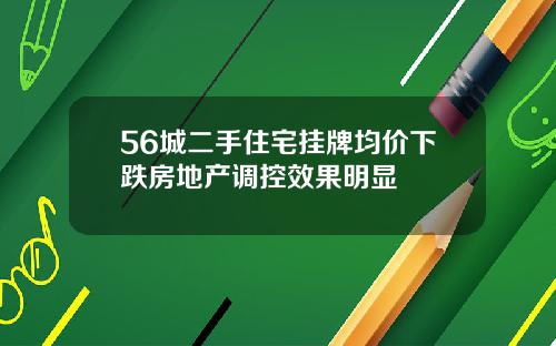 56城二手住宅挂牌均价下跌房地产调控效果明显
