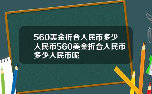 560美金折合人民币多少人民币560美金折合人民币多少人民币呢