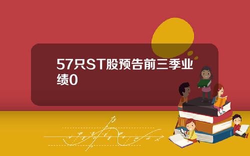 57只ST股预告前三季业绩0
