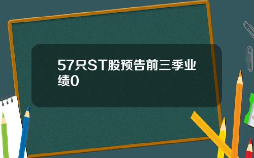 57只ST股预告前三季业绩0