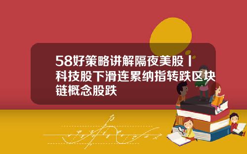 58好策略讲解隔夜美股丨科技股下滑连累纳指转跌区块链概念股跌