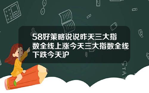 58好策略说说昨天三大指数全线上涨今天三大指数全线下跌今天沪