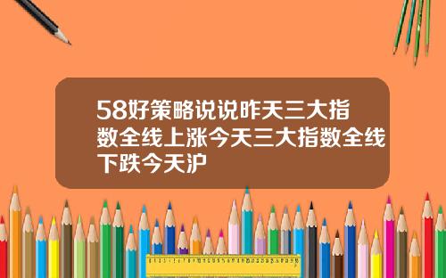 58好策略说说昨天三大指数全线上涨今天三大指数全线下跌今天沪