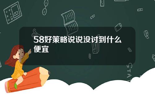 58好策略说说没讨到什么便宜