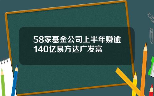 58家基金公司上半年赚逾140亿易方达广发富