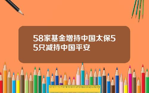 58家基金增持中国太保55只减持中国平安