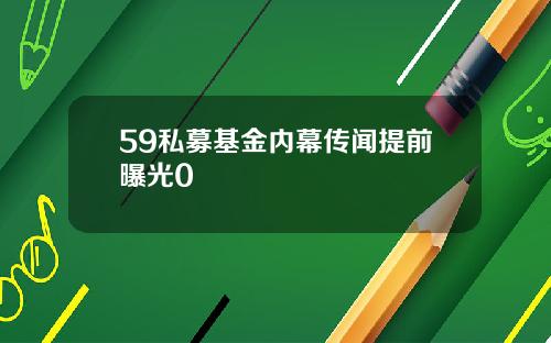 59私募基金内幕传闻提前曝光0
