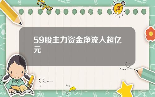 59股主力资金净流入超亿元