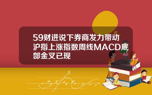 59财进说下券商发力带动沪指上涨指数周线MACD底部金叉已现