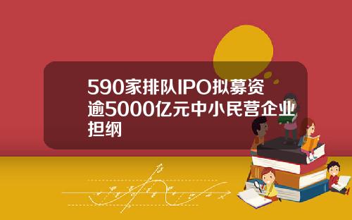 590家排队IPO拟募资逾5000亿元中小民营企业担纲