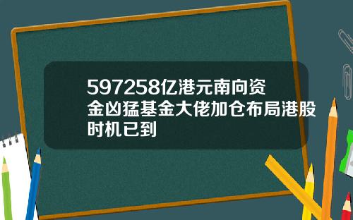 597258亿港元南向资金凶猛基金大佬加仓布局港股时机已到