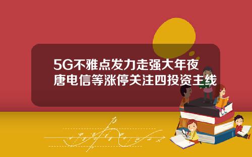 5G不雅点发力走强大年夜唐电信等涨停关注四投资主线