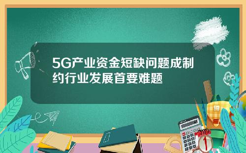 5G产业资金短缺问题成制约行业发展首要难题